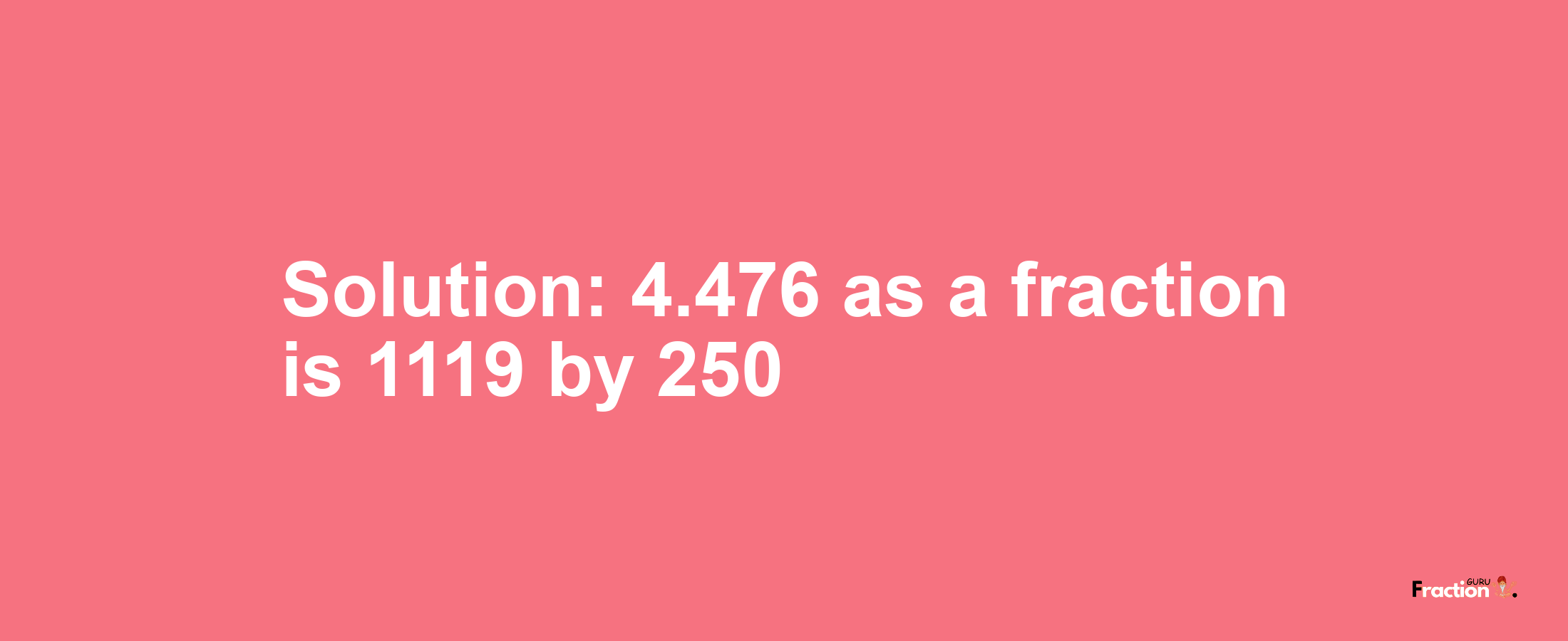 Solution:4.476 as a fraction is 1119/250
